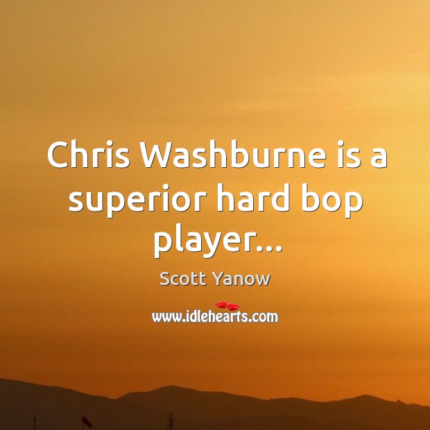 Chris Washburne is a superior hard bop player… Scott Yanow Picture Quote