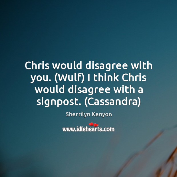 Chris would disagree with you. (Wulf) I think Chris would disagree with Image