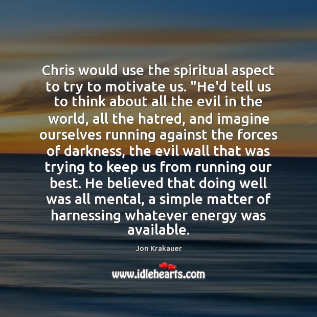 Chris would use the spiritual aspect to try to motivate us. “He’d 
