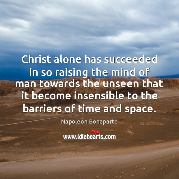 Christ alone has succeeded in so raising the mind of man towards Napoleon Bonaparte Picture Quote