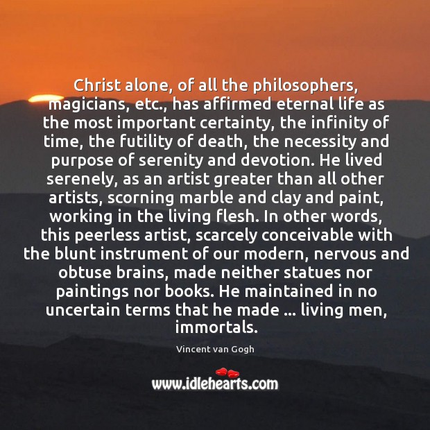 Christ alone, of all the philosophers, magicians, etc., has affirmed eternal life Vincent van Gogh Picture Quote