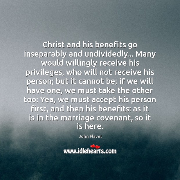 Christ and his benefits go inseparably and undividedly… Many would willingly receive John Flavel Picture Quote