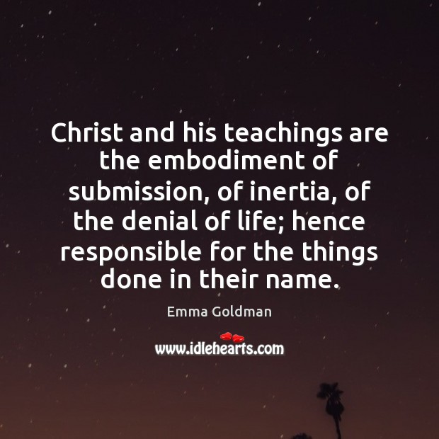 Christ and his teachings are the embodiment of submission, of inertia, of Emma Goldman Picture Quote