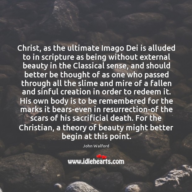 Christ, as the ultimate Imago Dei is alluded to in scripture as John Walford Picture Quote