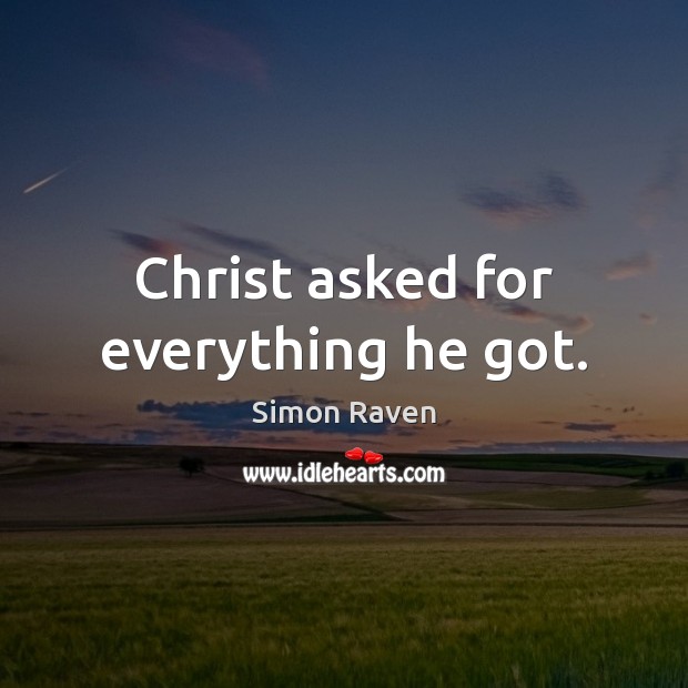 Christ asked for everything he got. Simon Raven Picture Quote