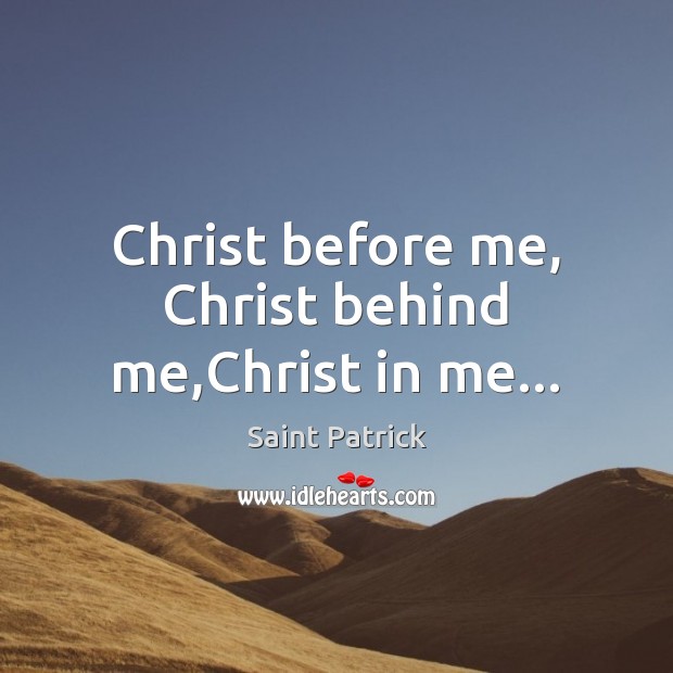Christ before me, Christ behind me,Christ in me… Saint Patrick Picture Quote