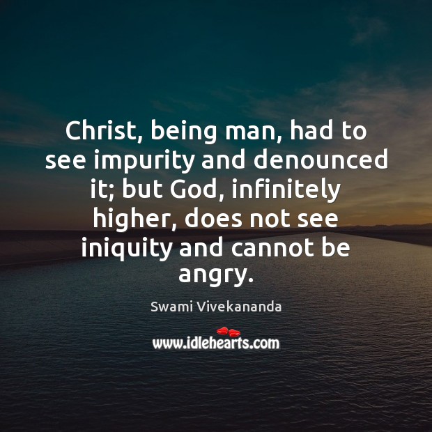 Christ, being man, had to see impurity and denounced it; but God, Swami Vivekananda Picture Quote