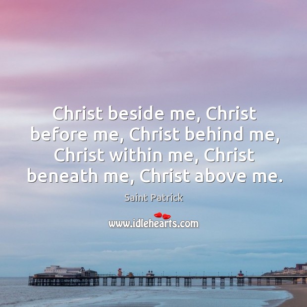 Christ beside me, christ before me, christ behind me, christ within me, christ beneath me, christ above me. Saint Patrick Picture Quote