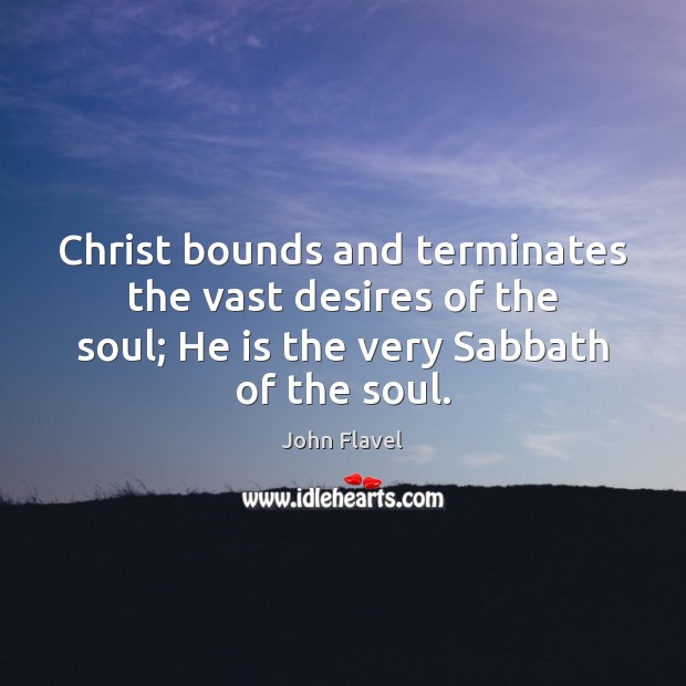Christ bounds and terminates the vast desires of the soul; He is John Flavel Picture Quote