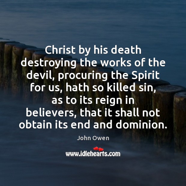 Christ by his death destroying the works of the devil, procuring the John Owen Picture Quote
