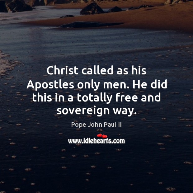 Christ called as his Apostles only men. He did this in a totally free and sovereign way. Pope John Paul II Picture Quote