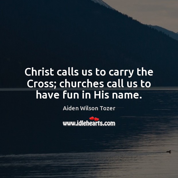 Christ calls us to carry the Cross; churches call us to have fun in His name. Image