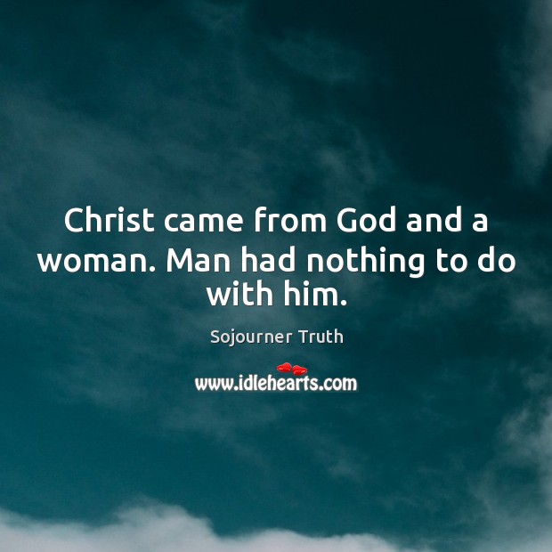 Christ came from God and a woman. Man had nothing to do with him. Sojourner Truth Picture Quote