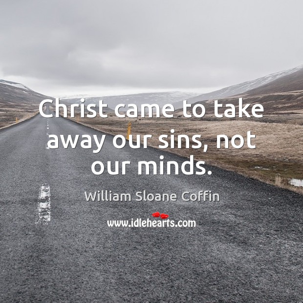 Christ came to take away our sins, not our minds. William Sloane Coffin Picture Quote