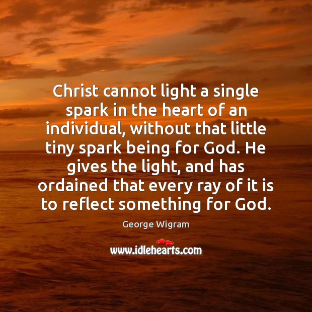 Christ cannot light a single spark in the heart of an individual, George Wigram Picture Quote