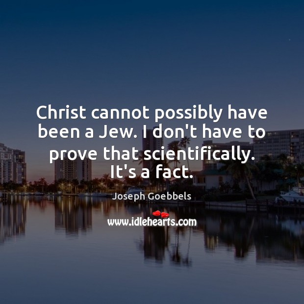 Christ cannot possibly have been a Jew. I don’t have to prove Joseph Goebbels Picture Quote