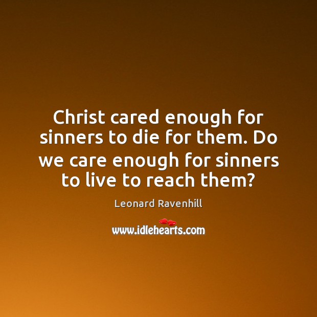 Christ cared enough for sinners to die for them. Do we care Leonard Ravenhill Picture Quote