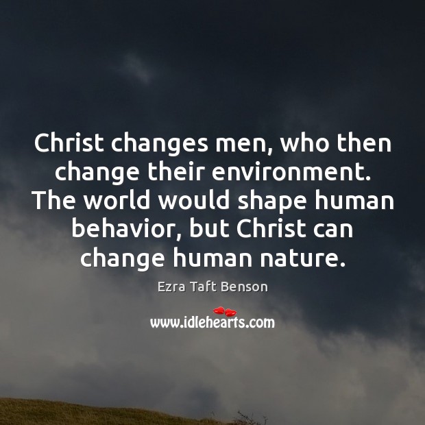 Christ changes men, who then change their environment. The world would shape Ezra Taft Benson Picture Quote