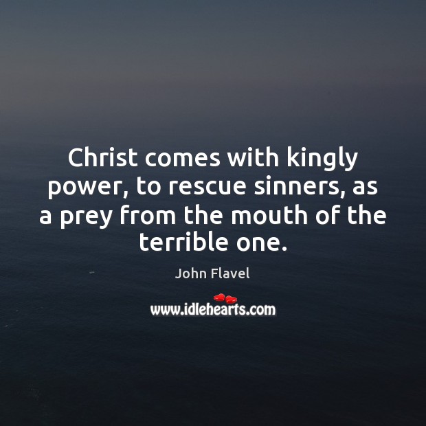Christ comes with kingly power, to rescue sinners, as a prey from John Flavel Picture Quote