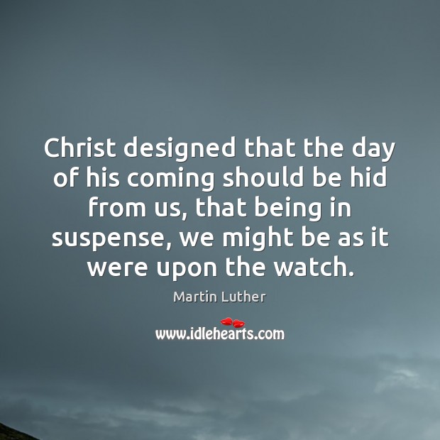 Christ designed that the day of his coming should be hid from Martin Luther Picture Quote