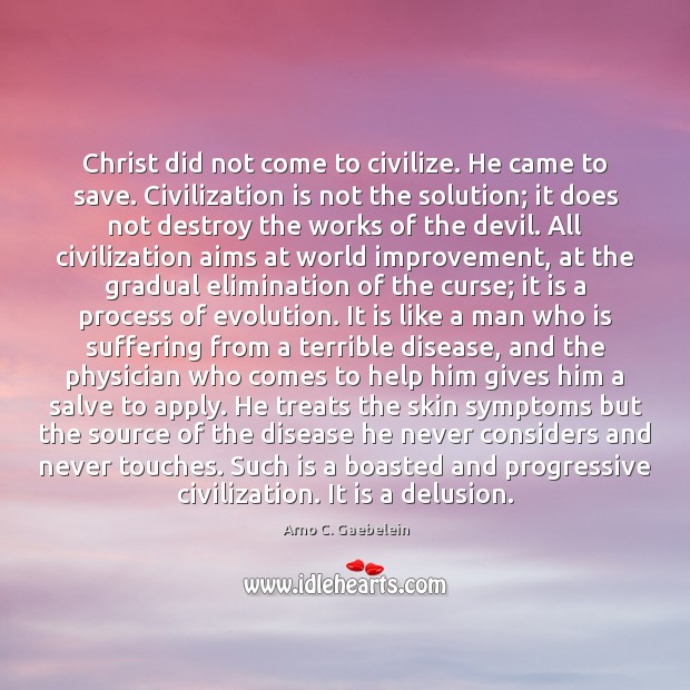 Christ did not come to civilize. He came to save. Civilization is Arno C. Gaebelein Picture Quote