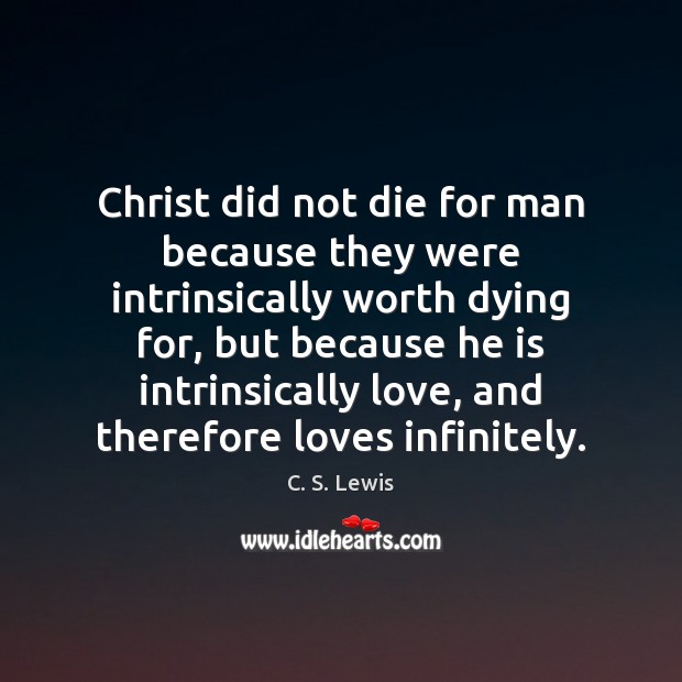 Christ did not die for man because they were intrinsically worth dying Image