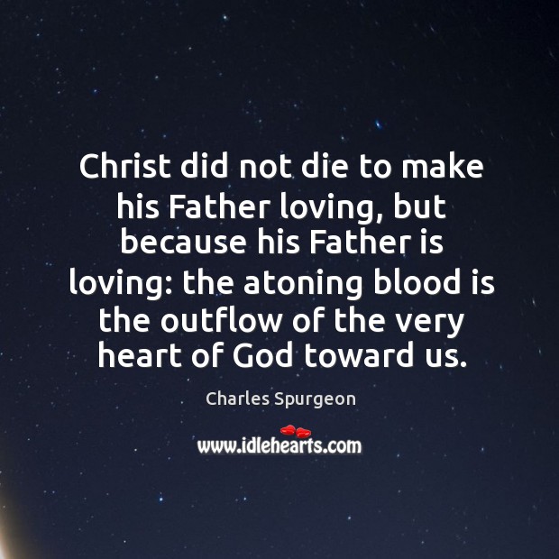 Christ did not die to make his Father loving, but because his Father Quotes Image