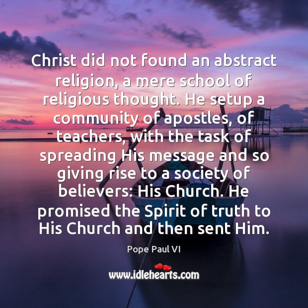 Christ did not found an abstract religion, a mere school of religious Pope Paul VI Picture Quote
