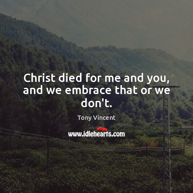 Christ died for me and you, and we embrace that or we don’t. Image