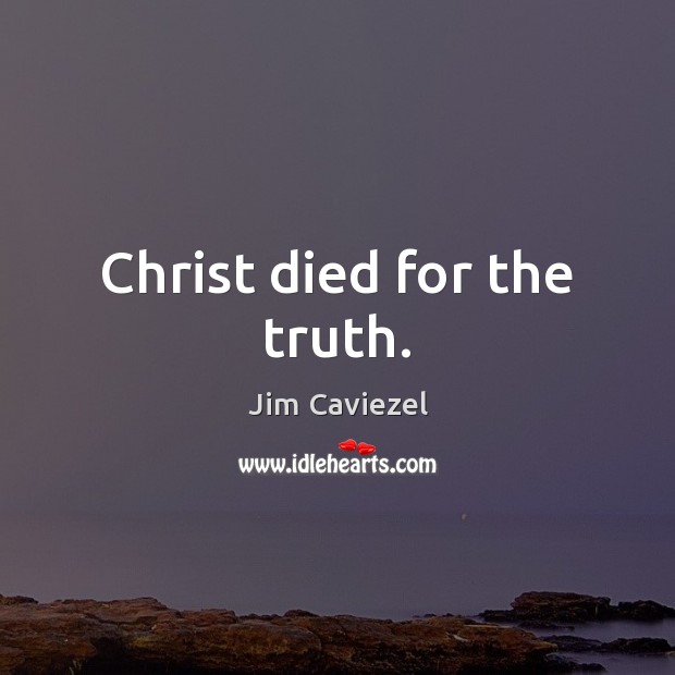 Christ died for the truth. Jim Caviezel Picture Quote