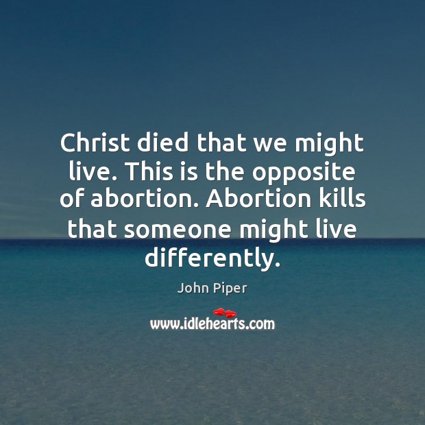 Christ died that we might live. This is the opposite of abortion. John Piper Picture Quote