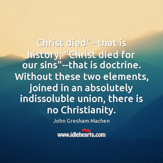 Christ died”–that is history; “Christ died for our sins”–that is John Gresham Machen Picture Quote
