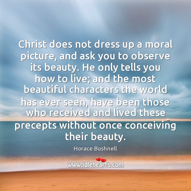 Christ does not dress up a moral picture, and ask you to Horace Bushnell Picture Quote