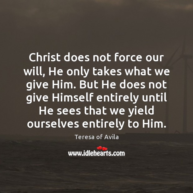 Christ does not force our will, He only takes what we give Teresa of Avila Picture Quote