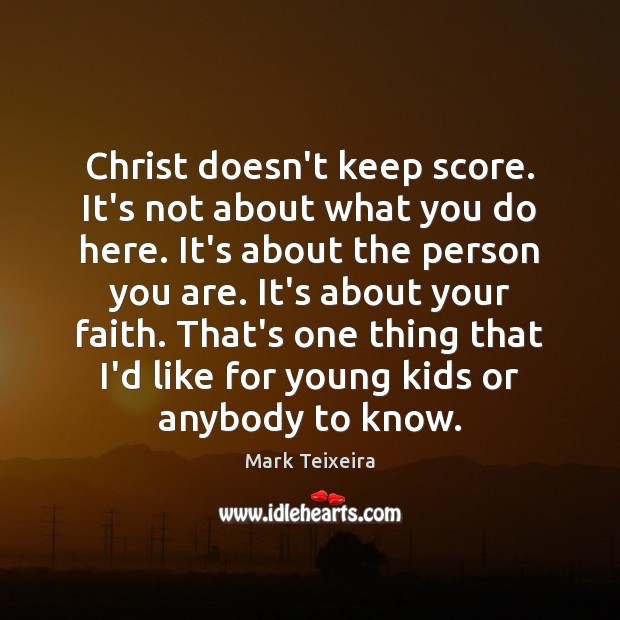 Christ doesn’t keep score. It’s not about what you do here. It’s Mark Teixeira Picture Quote