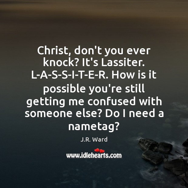 Christ, don’t you ever knock? It’s Lassiter. L-A-S-S-I-T-E-R. How is it possible J.R. Ward Picture Quote