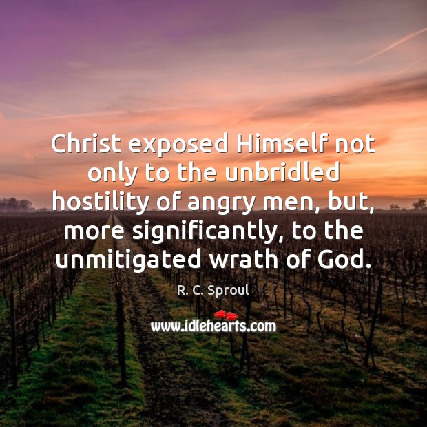 Christ exposed Himself not only to the unbridled hostility of angry men, R. C. Sproul Picture Quote