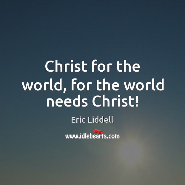 Christ for the world, for the world needs Christ! Eric Liddell Picture Quote