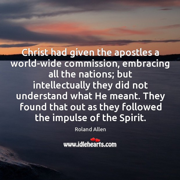 Christ had given the apostles a world-wide commission, embracing all the nations; but intellectually they did Roland Allen Picture Quote