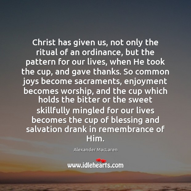 Christ has given us, not only the ritual of an ordinance, but Alexander MacLaren Picture Quote