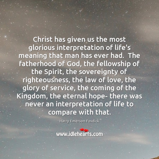 Christ has given us the most glorious interpretation of life’s meaning that Harry Emerson Fosdick Picture Quote