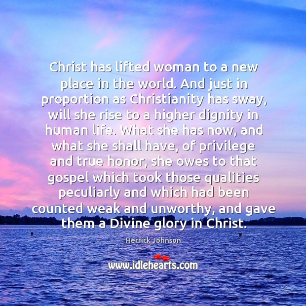 Christ has lifted woman to a new place in the world. And Herrick Johnson Picture Quote