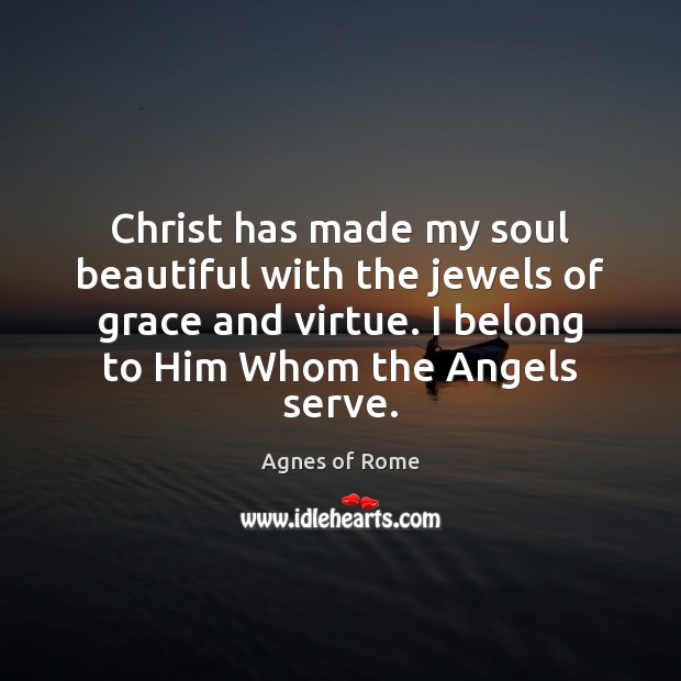 Christ has made my soul beautiful with the jewels of grace and Agnes of Rome Picture Quote