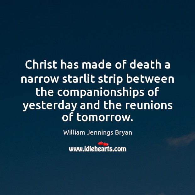 Christ has made of death a narrow starlit strip between the companionships William Jennings Bryan Picture Quote