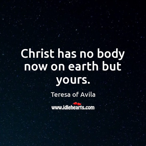 Christ has no body now on earth but yours. Teresa of Avila Picture Quote