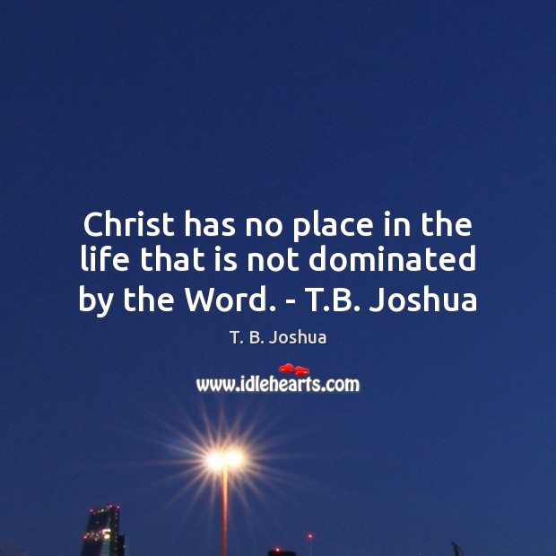 Christ has no place in the life that is not dominated by the Word. – T.B. Joshua T. B. Joshua Picture Quote