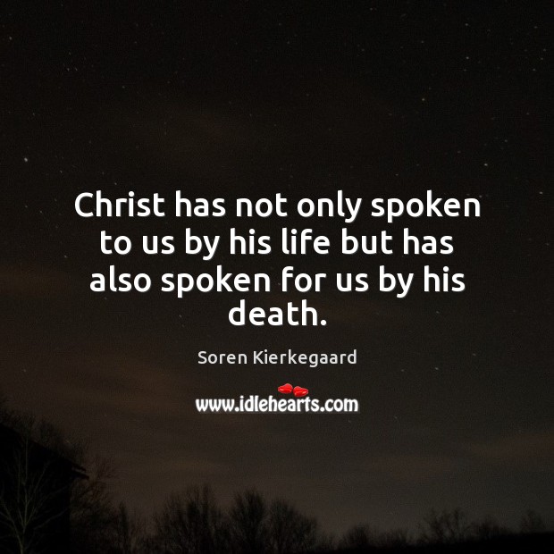 Christ has not only spoken to us by his life but has also spoken for us by his death. Soren Kierkegaard Picture Quote