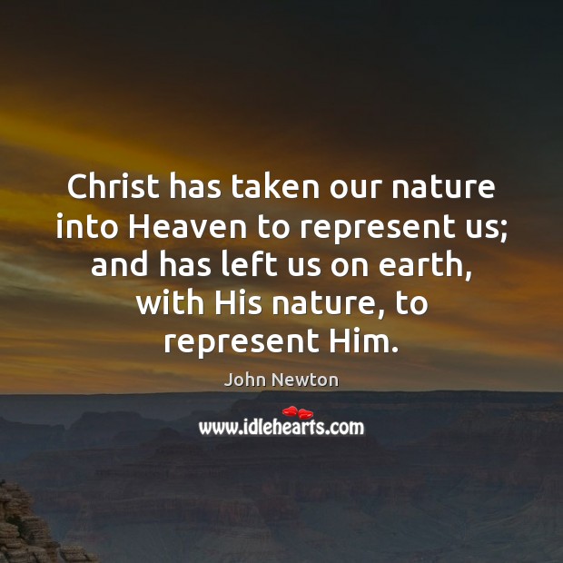 Christ has taken our nature into Heaven to represent us; and has John Newton Picture Quote