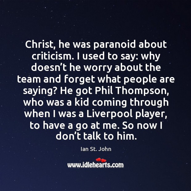 Christ, he was paranoid about criticism. I used to say: why doesn’t he worry about the Ian St. John Picture Quote