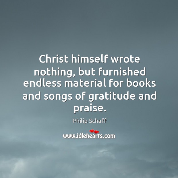 Christ himself wrote nothing, but furnished endless material for books and songs of gratitude and praise. Image